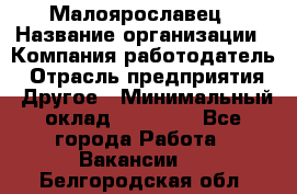 Малоярославец › Название организации ­ Компания-работодатель › Отрасль предприятия ­ Другое › Минимальный оклад ­ 18 000 - Все города Работа » Вакансии   . Белгородская обл.